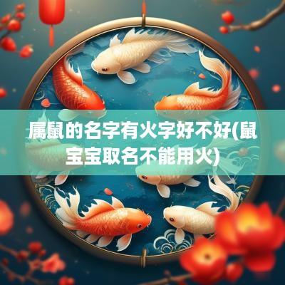 属鼠的名字有火字好不好(鼠宝宝取名不能用火)