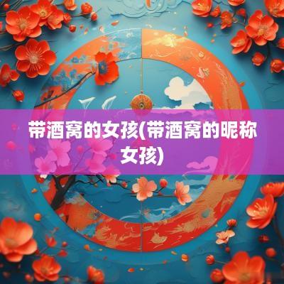 带酒窝的女孩(带酒窝的昵称女孩)