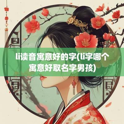 li读音寓意好的字(li字哪个寓意好取名字男孩)