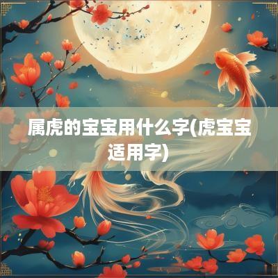 属虎的宝宝用什么字(虎宝宝适用字)