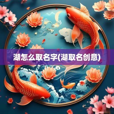 湖怎么取名字(湖取名创意)