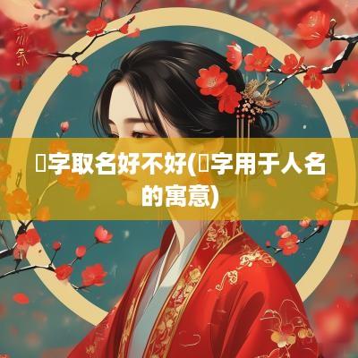 焜字取名好不好(焜字用于人名的寓意)