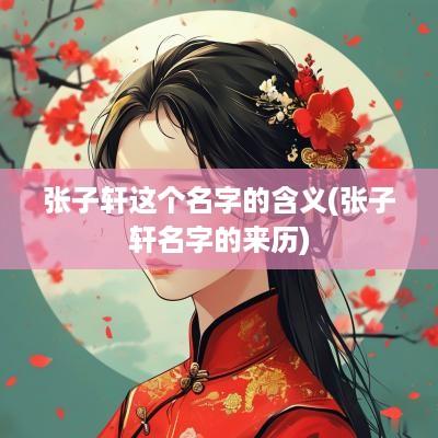 张子轩这个名字的含义(张子轩名字的来历)