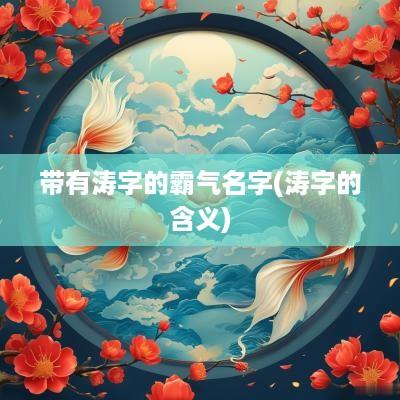 带有涛字的霸气名字(涛字的含义)