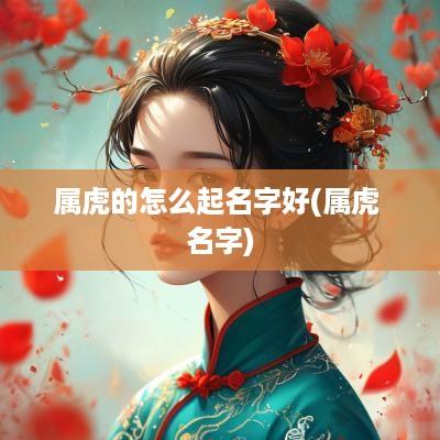 属虎的怎么起名字好(属虎 名字)