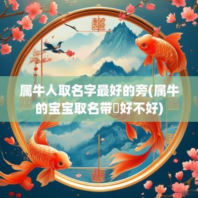 属牛人取名字最好的旁(属牛的宝宝取名带犇好不好)