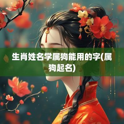 生肖姓名学属狗能用的字(属狗起名)