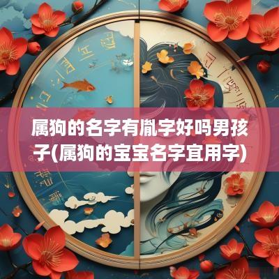 属狗的名字有胤字好吗男孩子(属狗的宝宝名字宜用字)