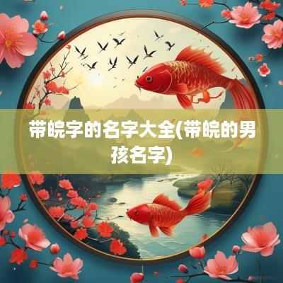 带皖字的名字大全(带皖的男孩名字)