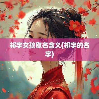 祁字女孩取名含义(祁字的名字)