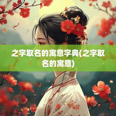 之字取名的寓意字典(之字取名的寓意)