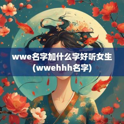 wwe名字加什么字好听女生(wwehhh名字)