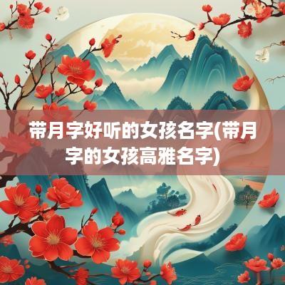 带月字好听的女孩名字(带月字的女孩高雅名字)
