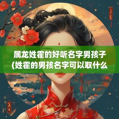 属龙姓霍的好听名字男孩子(姓霍的男孩名字可以取什么)