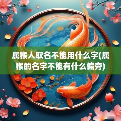 属猴人取名不能用什么字(属猴的名字不能有什么偏旁)