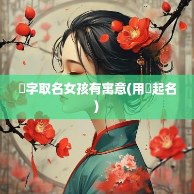 珺字取名女孩有寓意(用珺起名)