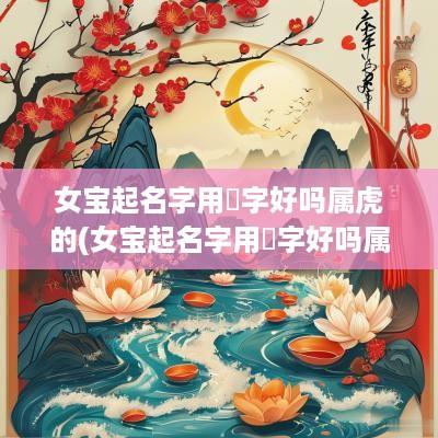 女宝起名字用晞字好吗属虎的(女宝起名字用晞字好吗属虎取名) 女宝起名字用晞字好吗属虎的(女宝起名字用晞字好吗属虎取名)