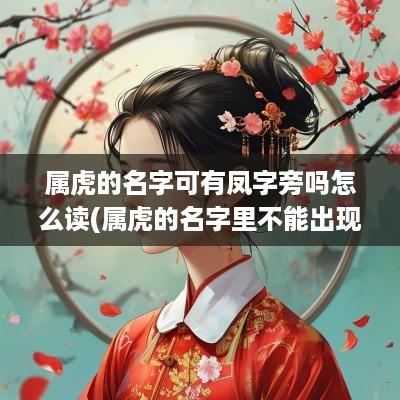 属虎的名字可有凤字旁吗怎么读(属虎的名字里不能出现什么字)