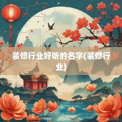 装修行业好听的名字(装修行业)