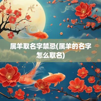 属羊取名字禁忌(属羊的名字怎么取名)