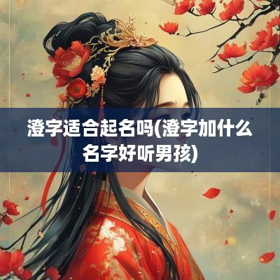 澄字适合起名吗(澄字加什么名字好听男孩)
