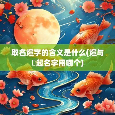 取名煊字的含义是什么(煊与烜起名字用哪个)