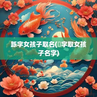 跞字女孩子取名(湲字取女孩子名字)