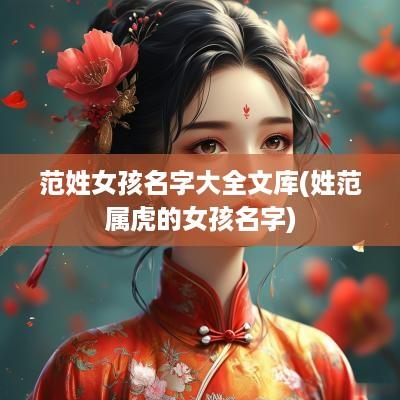 范姓女孩名字大全文库(姓范属虎的女孩名字)