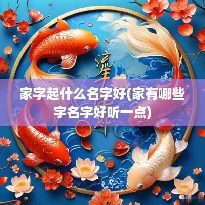 家字起什么名字好(家有哪些字名字好听一点)
