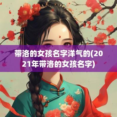 带洛的女孩名字洋气的(2025年带洛的女孩名字)