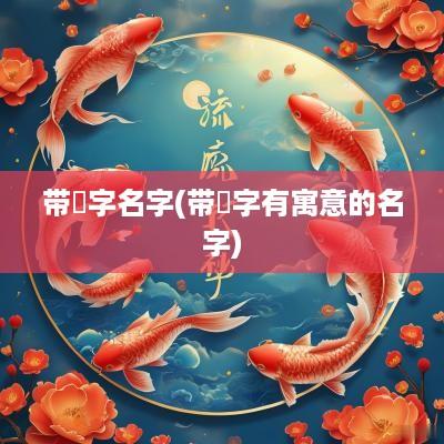 带湲字名字(带湉字有寓意的名字)
