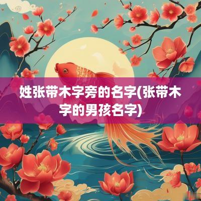姓张带木字旁的名字(张带木字的男孩名字)