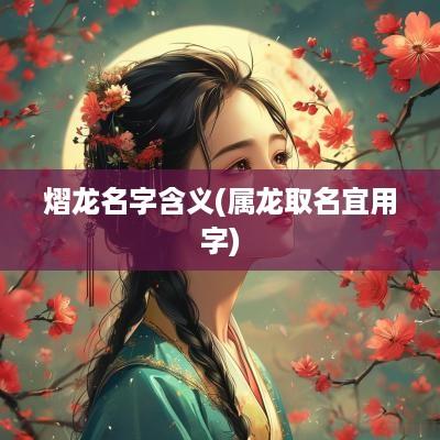 熠龙名字含义(属龙取名宜用字)