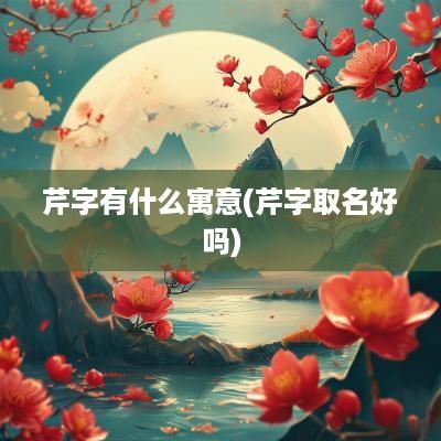 芹字有什么寓意(芹字取名好吗)