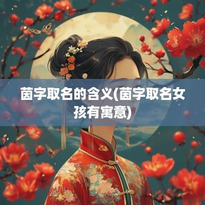 茵字取名的含义(茵字取名女孩有寓意)