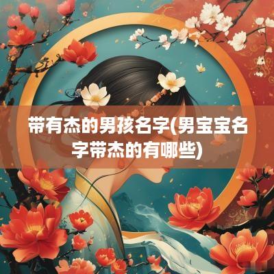 带有杰的男孩名字(男宝宝名字带杰的有哪些)