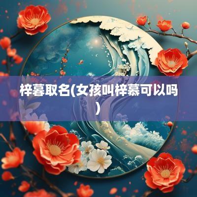 梓暮取名(女孩叫梓慕可以吗)