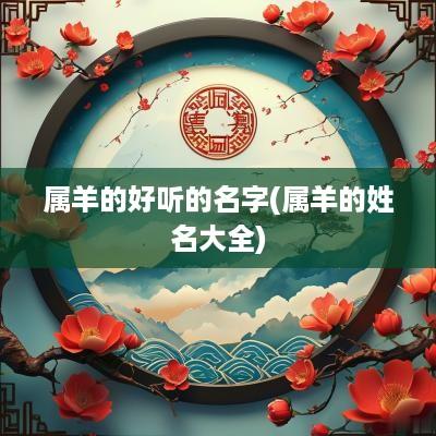 属羊的好听的名字(属羊的姓名大全)