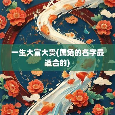 一生大富大贵(属兔的名字最适合的)
