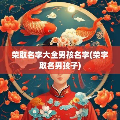 荣取名字大全男孩名字(荣字取名男孩子)