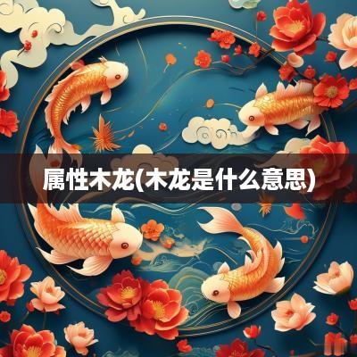 属性木龙(木龙是什么意思)