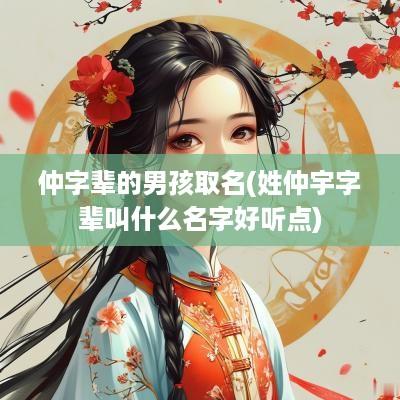仲字辈的男孩取名(姓仲宇字辈叫什么名字好听点)