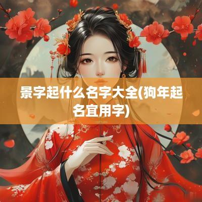 景字起什么名字大全(狗年起名宜用字)