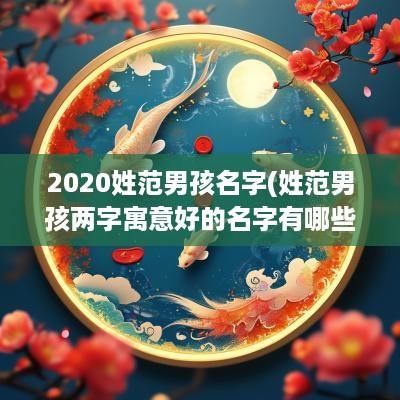 2025姓范男孩名字(姓范男孩两字寓意好的名字有哪些)