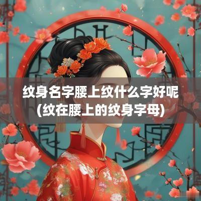 纹身名字腰上纹什么字好呢(纹在腰上的纹身字母)