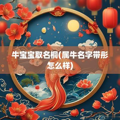 牛宝宝取名桐(属牛名字带彤怎么样)