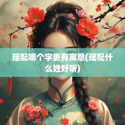 瑶配哪个字更有寓意(瑶配什么姓好听)