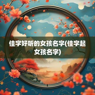 佳字好听的女孩名字(佳字起女孩名字)
