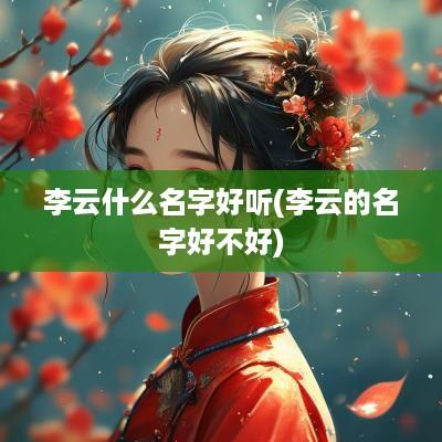 李云什么名字好听(李云的名字好不好)