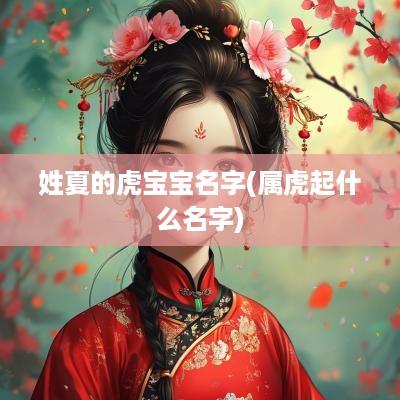 姓夏的虎宝宝名字(属虎起什么名字)